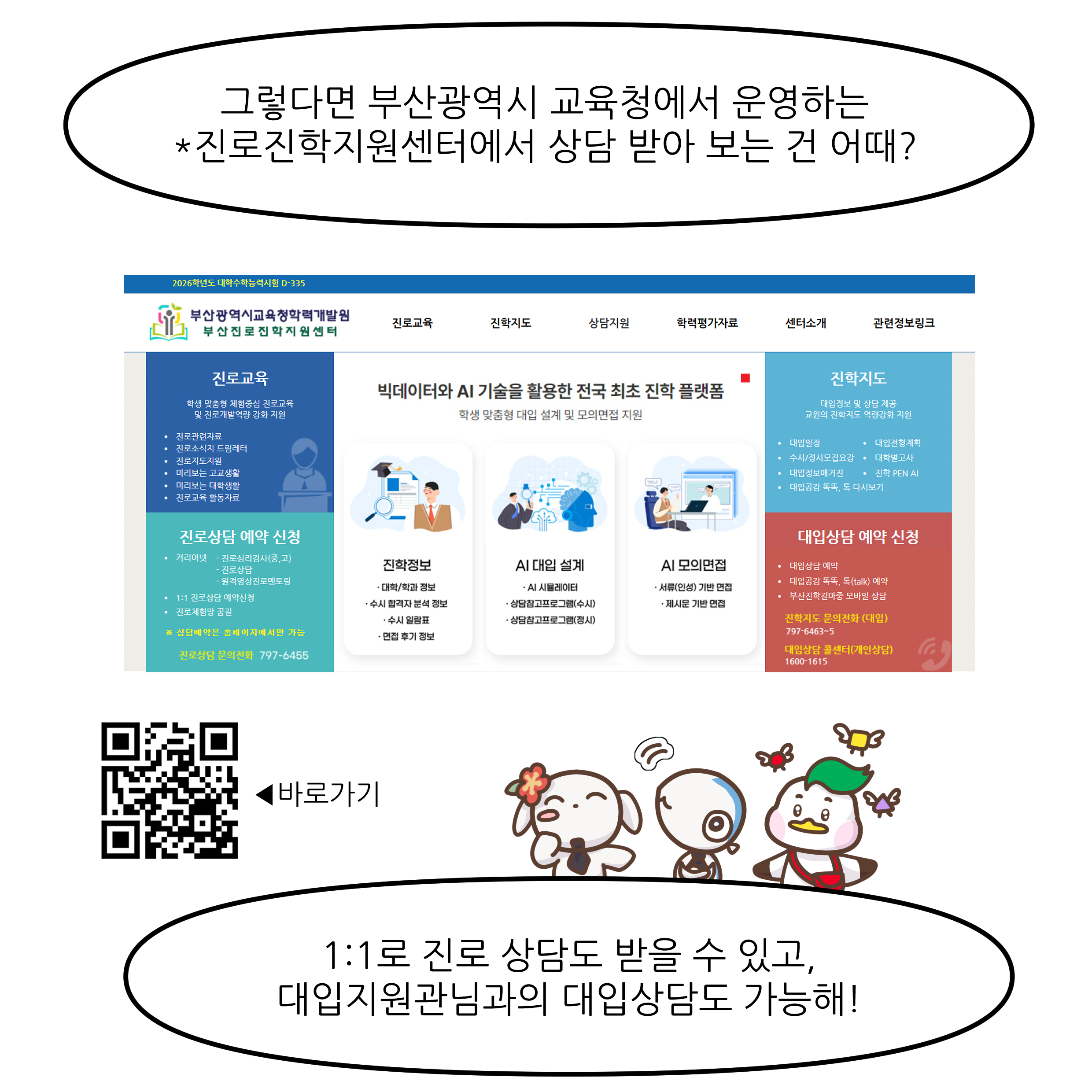 그렇다면 부산광역시 교육청에서 운영하는 *진로진학지원센터에서 상담 받아 보는 건 어때? 1:1로 진로 상담도 받을 수 있고, 대입지원관님과의 대입상담도 가능해!